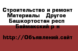 Строительство и ремонт Материалы - Другое. Башкортостан респ.,Баймакский р-н